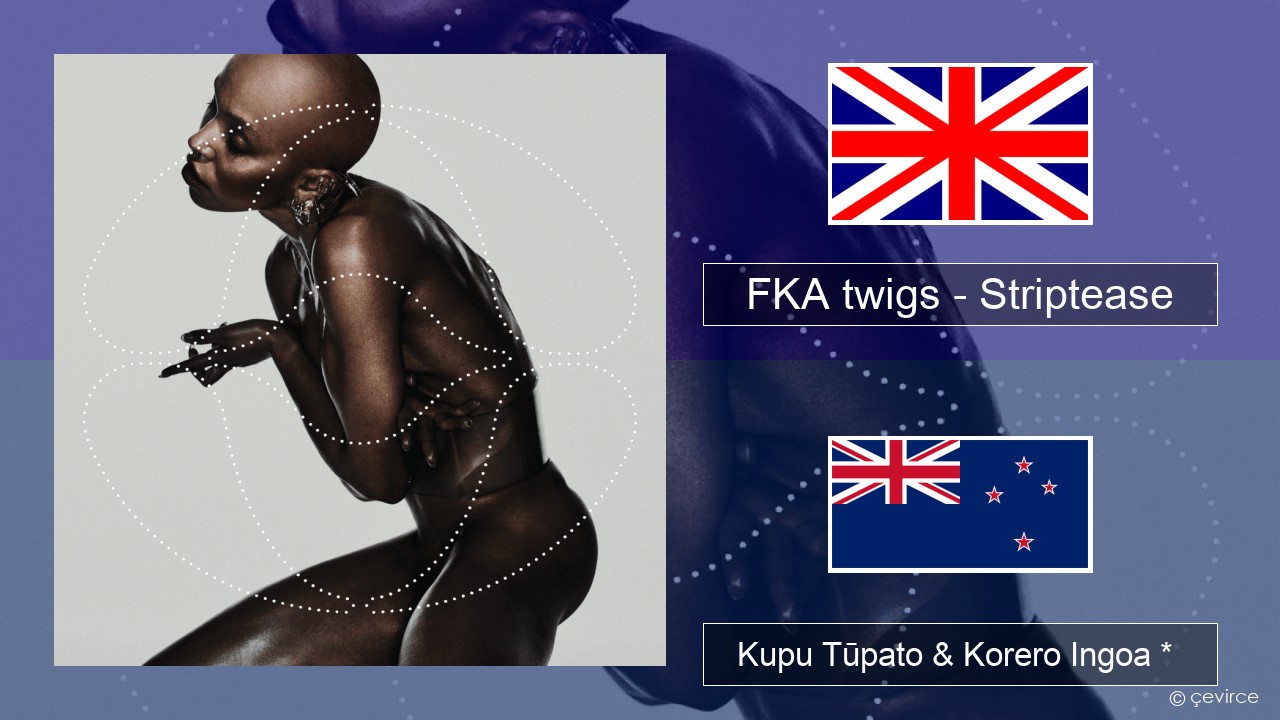 FKA twigs – Striptease Ingoa *  Kupu Tūpato & Korero Ingoa *