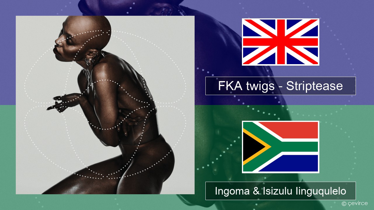 FKA twigs – Striptease Isixhosa Ingoma & Isizulu Iinguqulelo