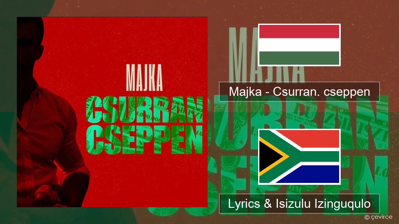 Majka – Csurran. cseppen Isihungary Lyrics & Isizulu Izinguqulo