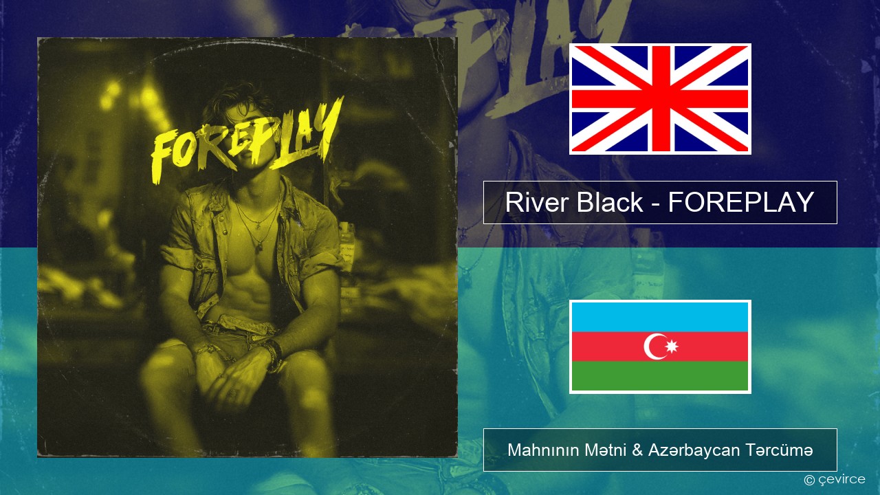 River Black – FOREPLAY İngilis dili Mahnının Mətni & Azərbaycan Tərcümə