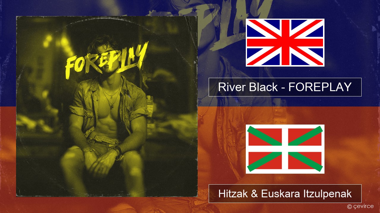 River Black – FOREPLAY Ingelesa Hitzak & Euskara Itzulpenak