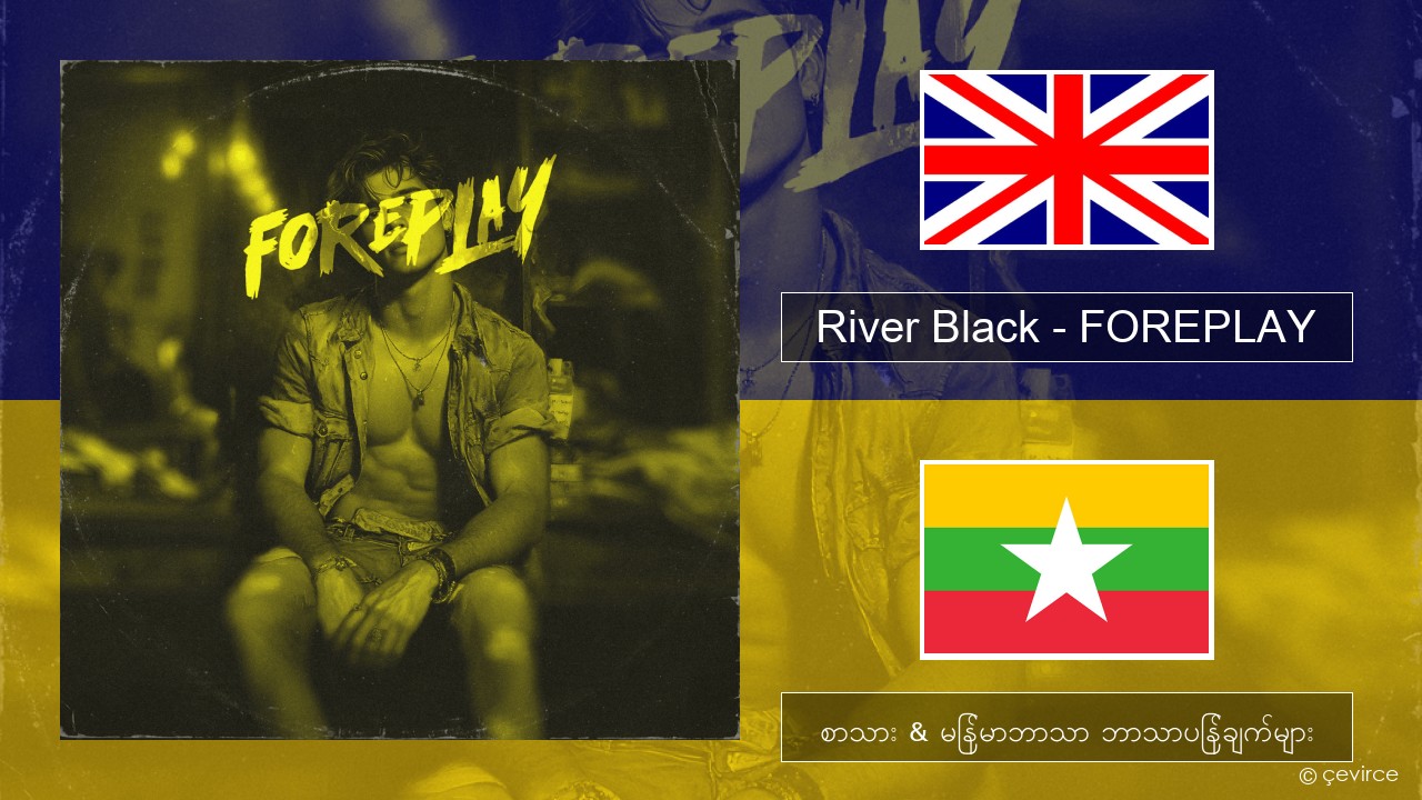 River Black – FOREPLAY အင်္ဂလိပ် စာသား & မြန်မာဘာသာ ဘာသာပြန်ချက်များ