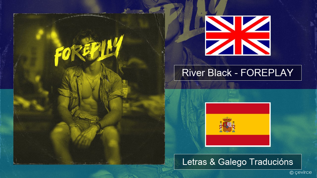 River Black – FOREPLAY Inglés Letras & Galego Traducións