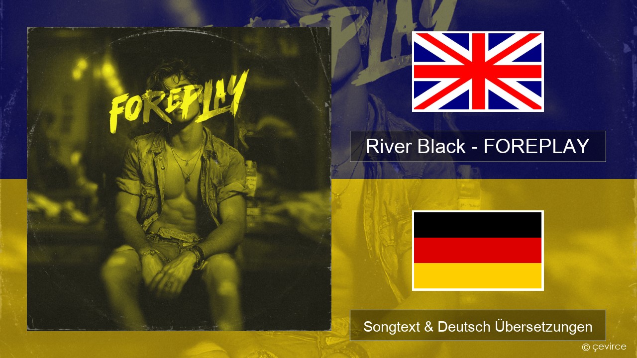 River Black – FOREPLAY Englisch Songtext & Deutsch Übersetzungen