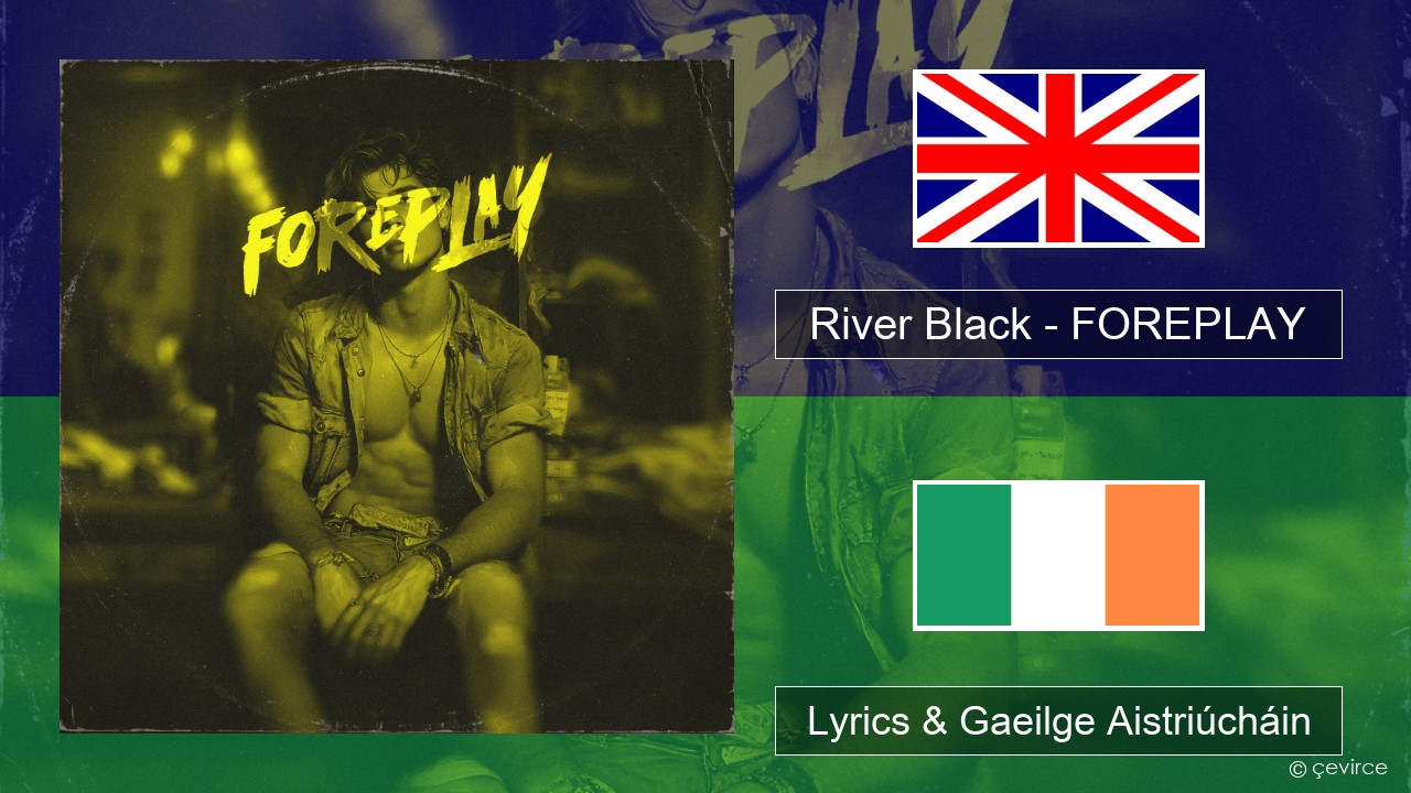 River Black – FOREPLAY Béarla Lyrics & Gaeilge Aistriúcháin