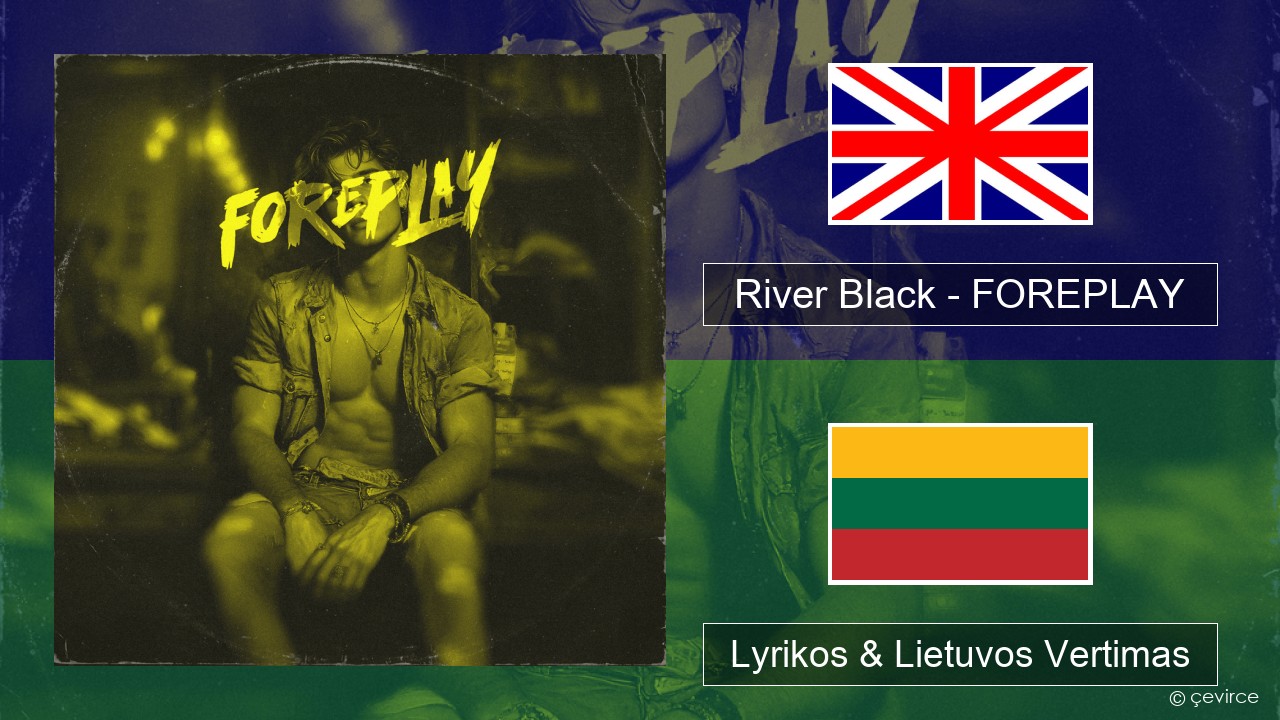 River Black – FOREPLAY Anglų Lyrikos & Lietuvos Vertimas