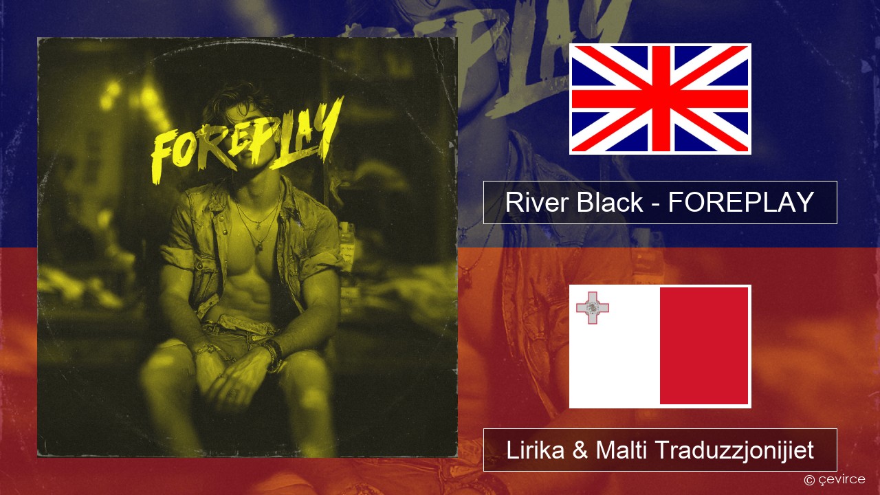 River Black – FOREPLAY Ingliż Lirika & Malti Traduzzjonijiet