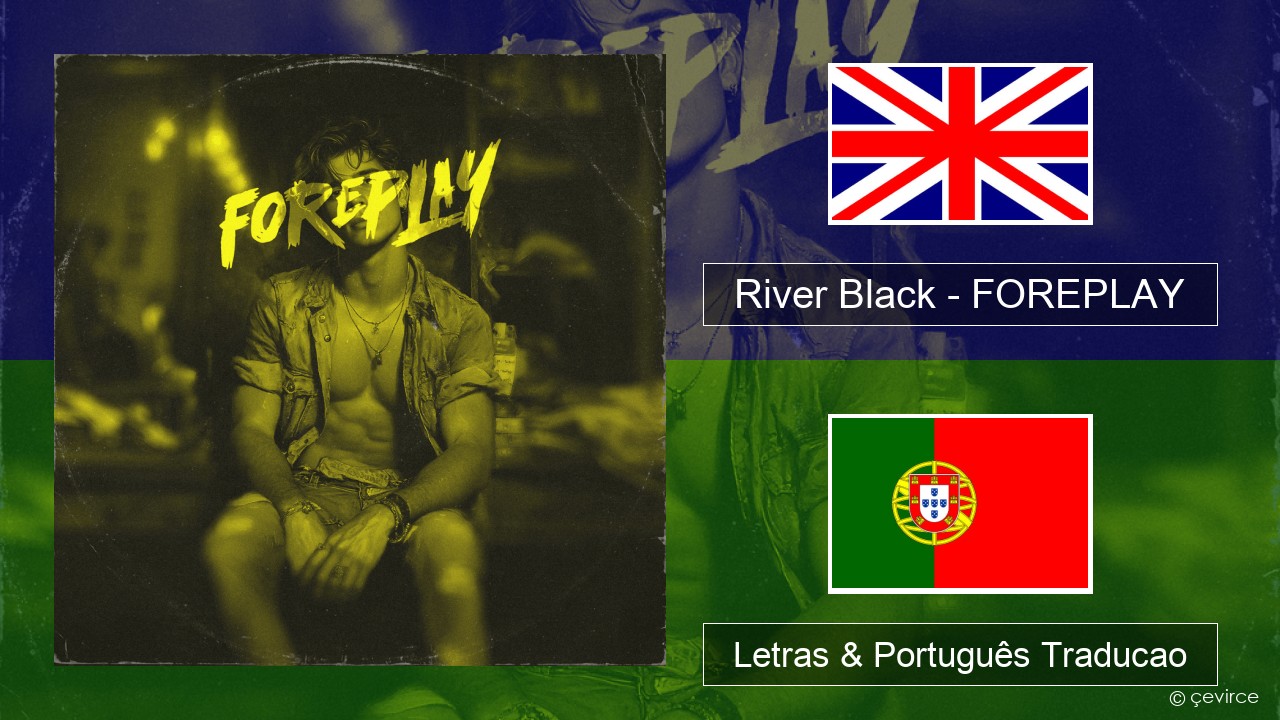 River Black – FOREPLAY Inglês Letras & Português Traducao