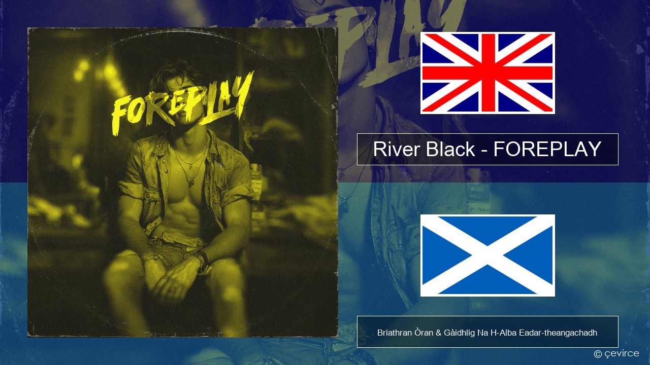 River Black – FOREPLAY Gaelic Briathran Òran & Gàidhlig Na H-Alba Eadar-theangachadh