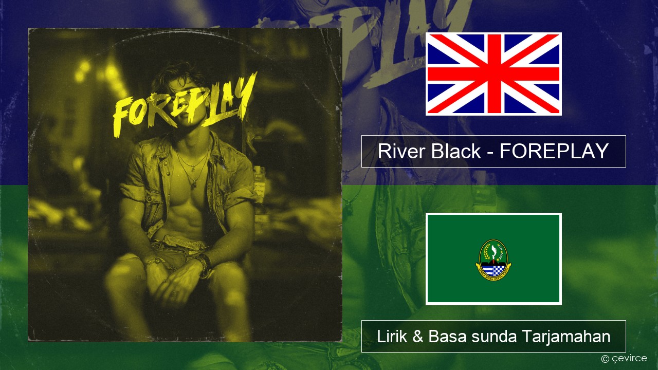 River Black – FOREPLAY Basa inggris Lirik & Basa sunda Tarjamahan