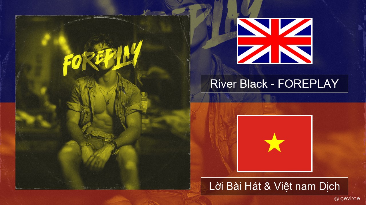 River Black – FOREPLAY Tiếng anh Lời Bài Hát & Việt nam Dịch