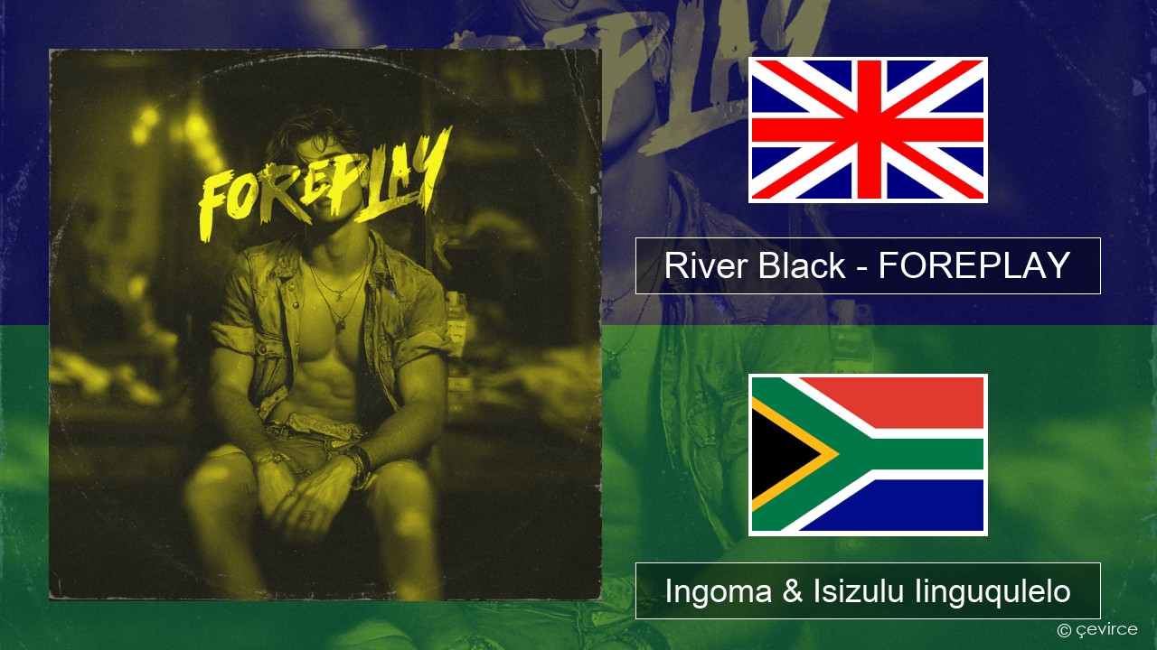 River Black – FOREPLAY Isixhosa Ingoma & Isizulu Iinguqulelo