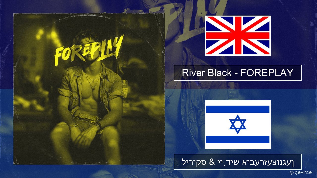 River Black – FOREPLAY ענגליש ליריקס & ייִדיש איבערזעצונגען