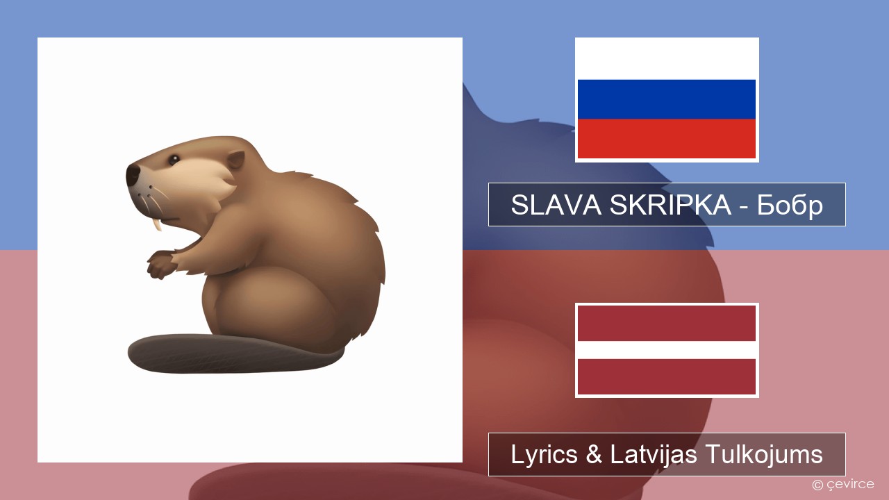 SLAVA SKRIPKA – Бобр (Beaver) Krievu Lyrics & Latvijas Tulkojums