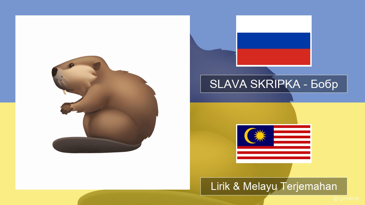 SLAVA SKRIPKA – Бобр (Beaver) Rusia Lirik & Melayu (Malay) Terjemahan