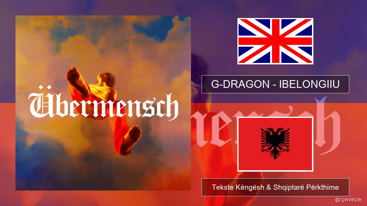 G-DRAGON (지드래곤) – IBELONGIIU Anglisht Tekste Këngësh & Shqiptarë Përkthime