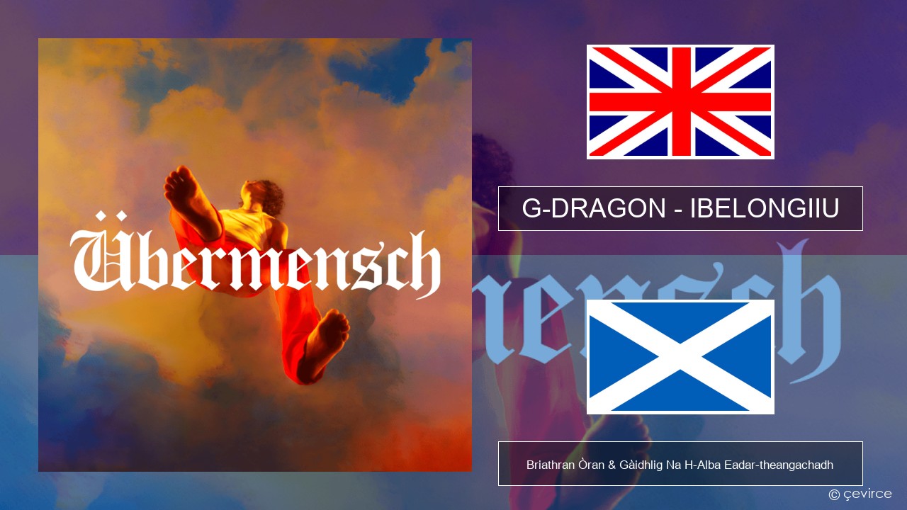 G-DRAGON (지드래곤) – IBELONGIIU Gaelic Briathran Òran & Gàidhlig Na H-Alba Eadar-theangachadh