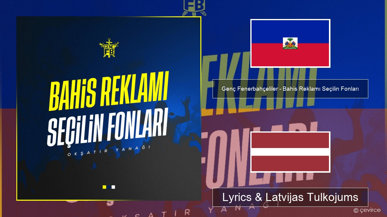 Genç Fenerbahçeliler – Bahis Reklamı Seçilin Fonları Haiti Lyrics & Latvijas Tulkojums