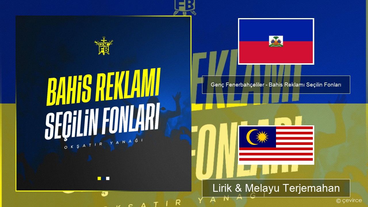 Genç Fenerbahçeliler – Bahis Reklamı Seçilin Fonları Haiti Lirik & Melayu (Malay) Terjemahan