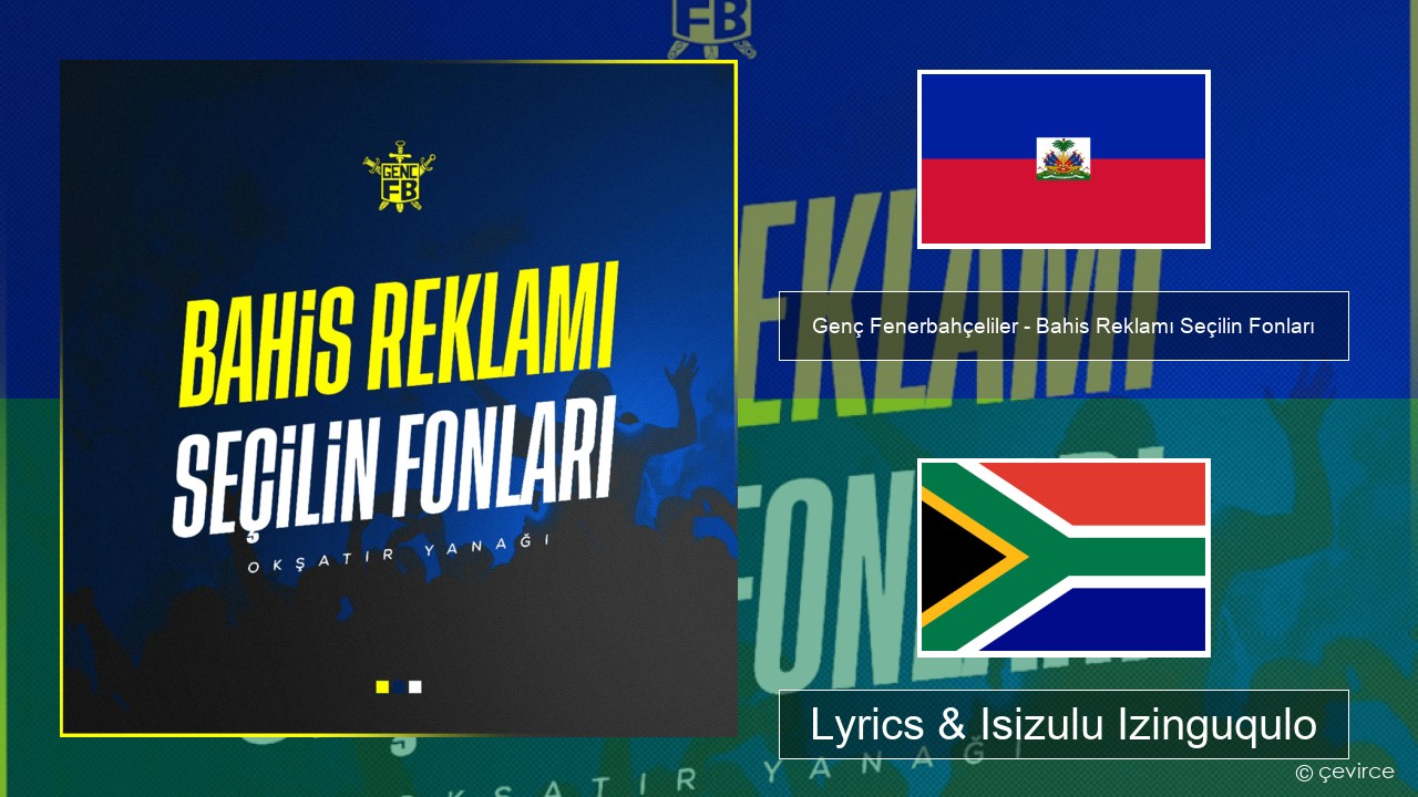 Genç Fenerbahçeliler – Bahis Reklamı Seçilin Fonları Ihaiti Lyrics & Isizulu Izinguqulo