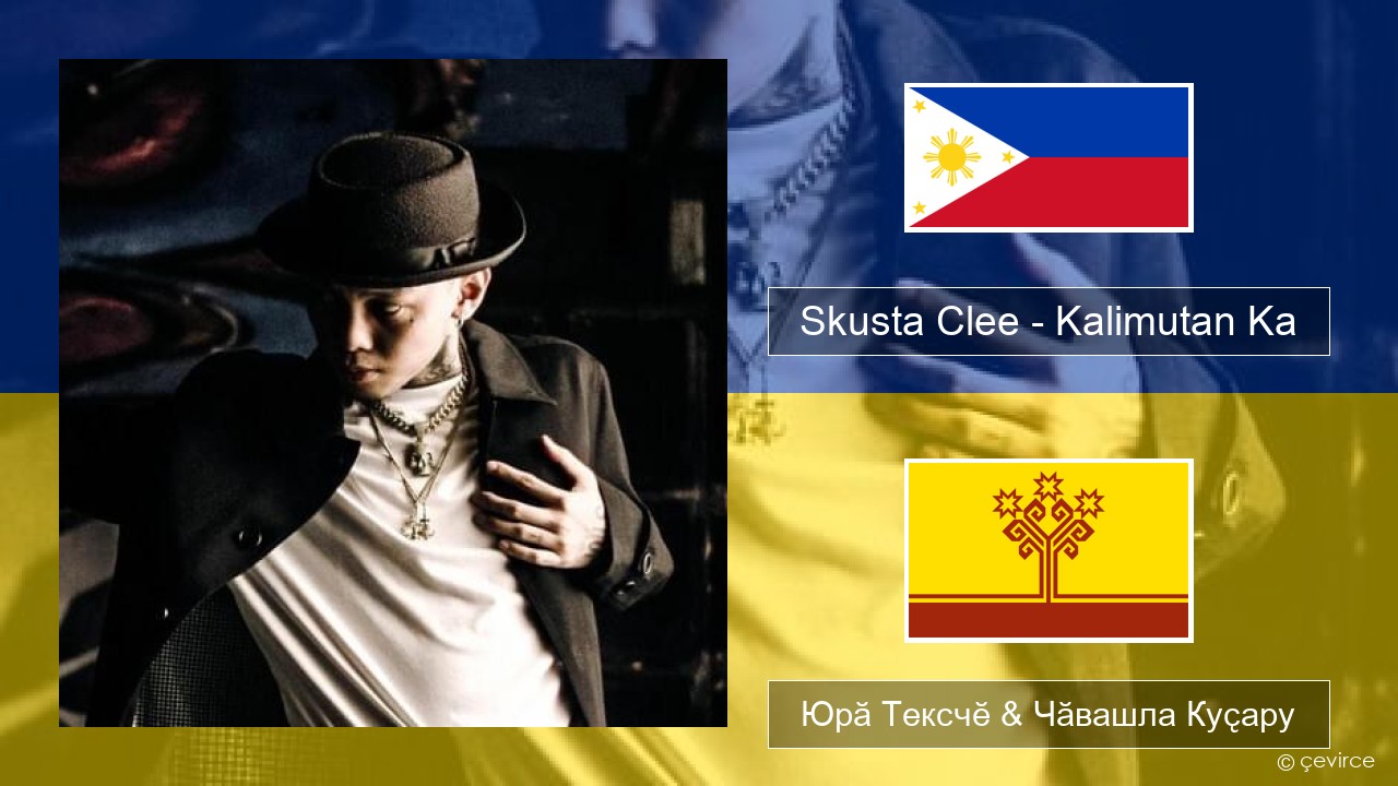 Skusta Clee – Kalimutan Ka Тагаль Юрӑ Тексчӗ & Чӑвашла Куҫару