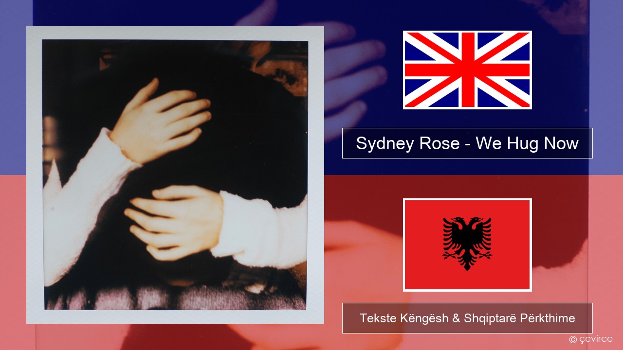 Sydney Rose – We Hug Now Anglisht Tekste Këngësh & Shqiptarë Përkthime