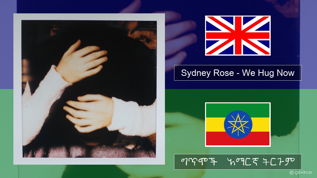 Sydney Rose – We Hug Now አማርኛ ግጥሞች & አማርኛ ትርጉም