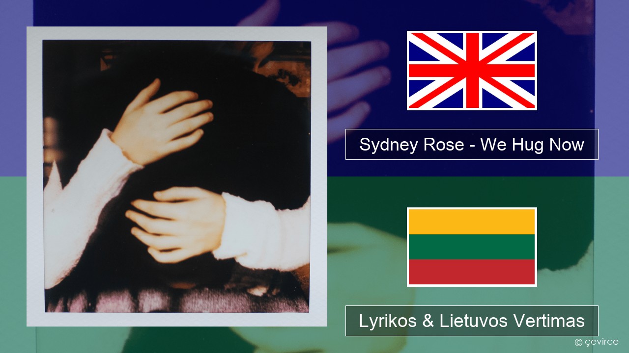 Sydney Rose – We Hug Now Anglų Lyrikos & Lietuvos Vertimas