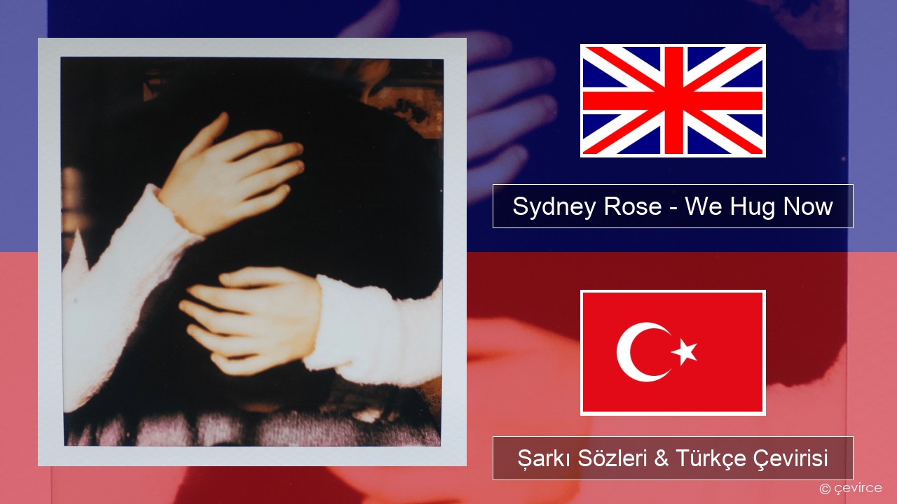 Sydney Rose – We Hug Now İngilizce Şarkı Sözleri & Türkçe Çevirisi