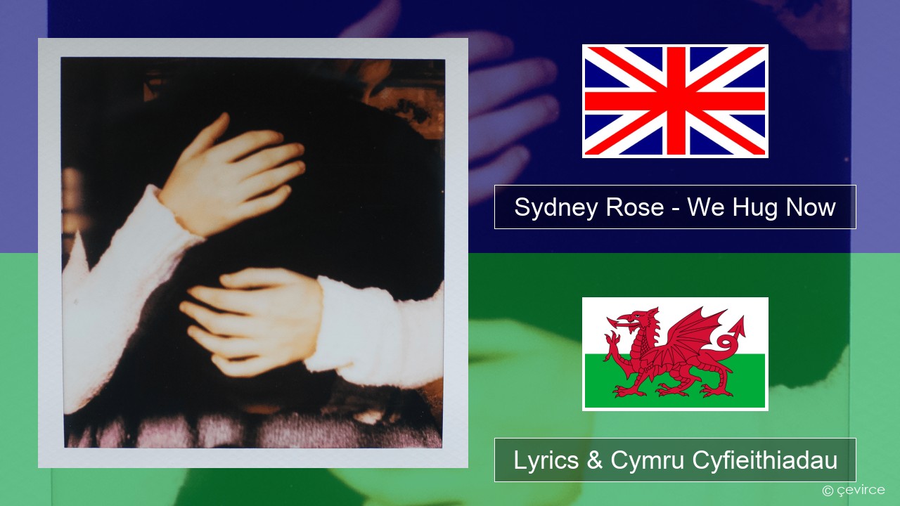 Sydney Rose – We Hug Now Saesneg Lyrics & Cymru Cyfieithiadau