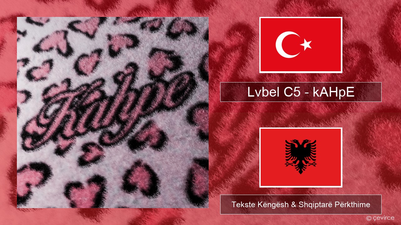 Lvbel C5 – kAHpE Turqisht Tekste Këngësh & Shqiptarë Përkthime