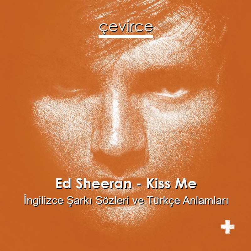 Ed Sheeran Kiss Me İngilizce Şarkı Sözleri Türkçe Anlamları çevirce 8257