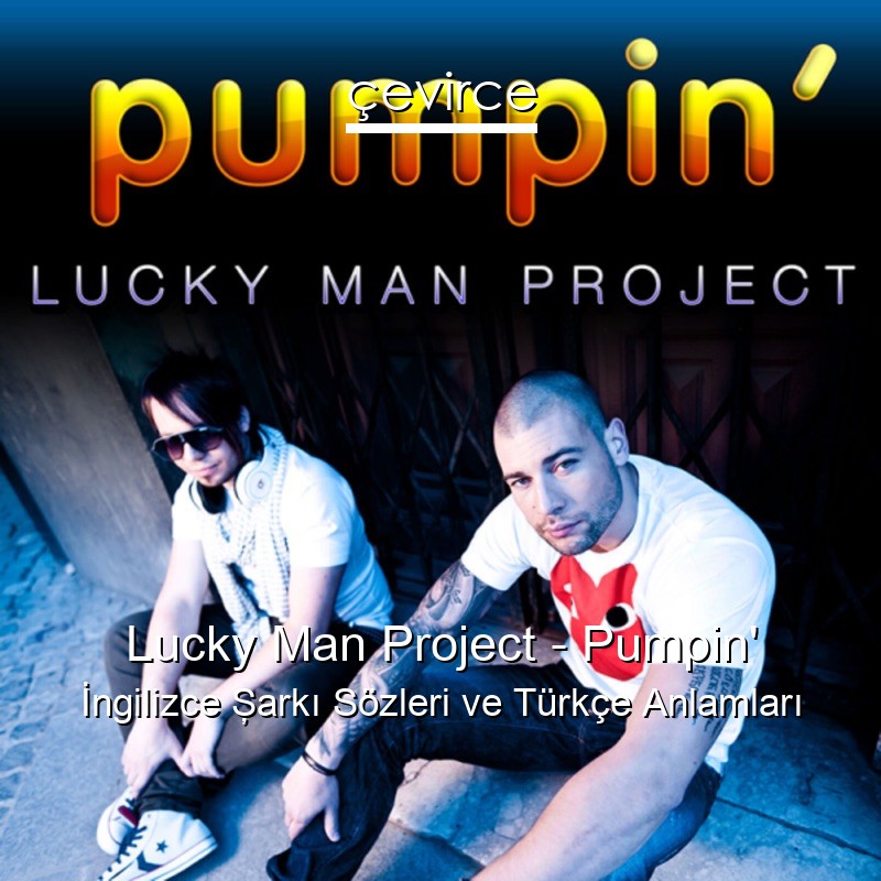 Lucky Man Project Pumpin’ İngilizce Şarkı Sözleri Türkçe Anlamları
